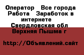 Оператор - Все города Работа » Заработок в интернете   . Свердловская обл.,Верхняя Пышма г.